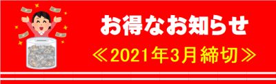 お得なお知らせ(2021年3月締切) お得なお知らせ(2021年3月締切)
